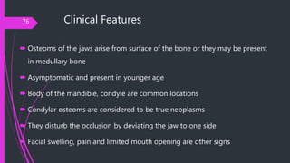 Clinical Features
 Osteoms of the jaws arise from surface of the bone or they may be present
in medullary bone
 Asymptom...