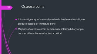 Osteosarcoma
 It is a malignancy of mesenchymal cells that have the ability to
produce osteoid or immature bone
 Majorit...