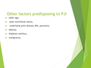 Other factors predisposing to PJI
 older age,
 poor nutritional status,
 underlying joint disease (RA, psoriasis),
 obesity,
 diabetes mellitus,
 malignancy,
 