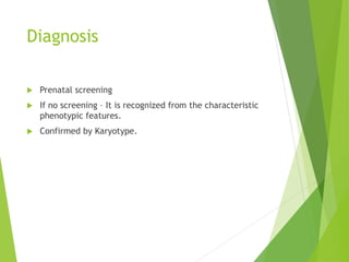Diagnosis
 Prenatal screening
 If no screening – It is recognized from the characteristic
phenotypic features.
 Confirmed by Karyotype.
 