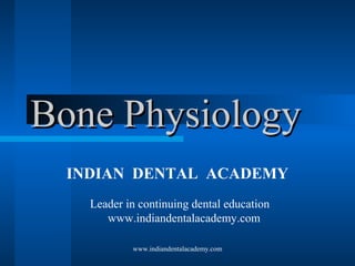 Bone Physiology
INDIAN DENTAL ACADEMY
Leader in continuing dental education
www.indiandentalacademy.com
www.indiandentalacademy.com

 