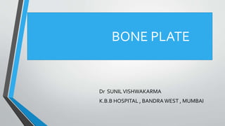 BONE PLATE
Dr SUNILVISHWAKARMA
K.B.B HOSPITAL , BANDRA WEST , MUMBAI
 