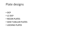 Plate designs
• DCP
• LC-DCP
• RECON PLATES
• SEMI TUBULAR PLATES
• LOCKING PLATES
 