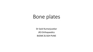 Bone plates
Dr Saiel Kumarjuvekar
JR3 Orthopaedics
BJGMC & SGH PUNE
 
