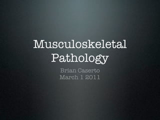 Musculoskeletal
  Pathology
    Brian Caserto
    March 1 2011
 
