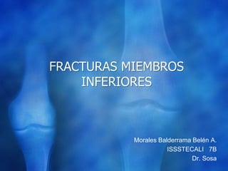 FRACTURAS MIEMBROS
INFERIORES
Morales Balderrama Belén A.
ISSSTECALI 7B
Dr. Sosa
 