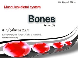 KKU_Biomech_M1_L1

  Musculoskeletal system




                                                       Lesson (1)

Dr / Shimaa Essa
Lecturer of physical therapy , faculty of community,
King Khalid university
 