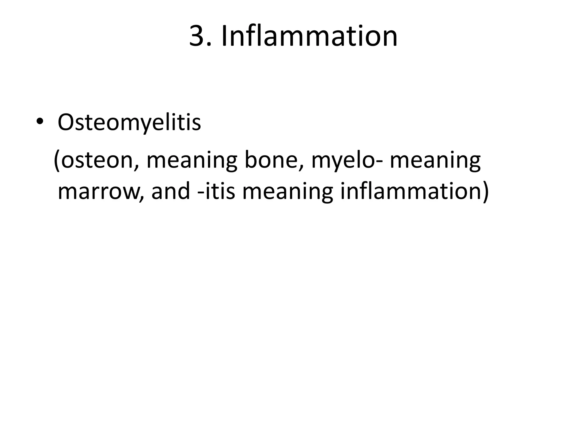 3. Inflammation
• Osteomyelitis
(osteon, meaning bone, myelo- meaning
marrow, and -itis meaning inflammation)
 