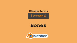 Bones
Lesson 6
Blender Terms
 