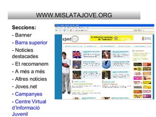 WWW.MISLATAJOVE.ORG Seccions: - Banner -  Barra superior - Noticies destacades - Et recomanem - A més a més - Altres noticies Joves.net Campanyes -  Centre Virtual d’Informació Juvenil   170,20 
