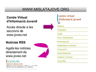 WWW.MISLATAJOVE.ORG Centre Virtual d’Informació Juvenil   Accés directe a les seccions de www.joves.net Noticies RSS   Agafa les notícies directament de www.joves.net 