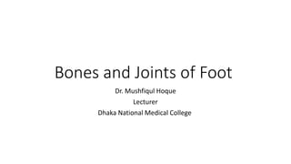 Bones and Joints of Foot
Dr. Mushfiqul Hoque
Lecturer
Dhaka National Medical College
 