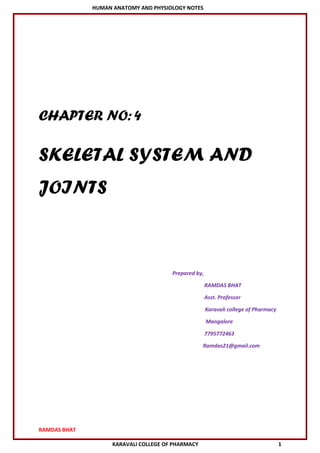 HUMAN ANATOMY AND PHYSIOLOGY NOTES
RAMDAS BHAT
KARAVALI COLLEGE OF PHARMACY 1
CHAPTER NO:4
SKELETAL SYSTEM AND
JOINTS
Prepared by,
RAMDAS BHAT
Asst. Professor
Karavali college of Pharmacy
Mangalore
7795772463
Ramdas21@gmail.com
 