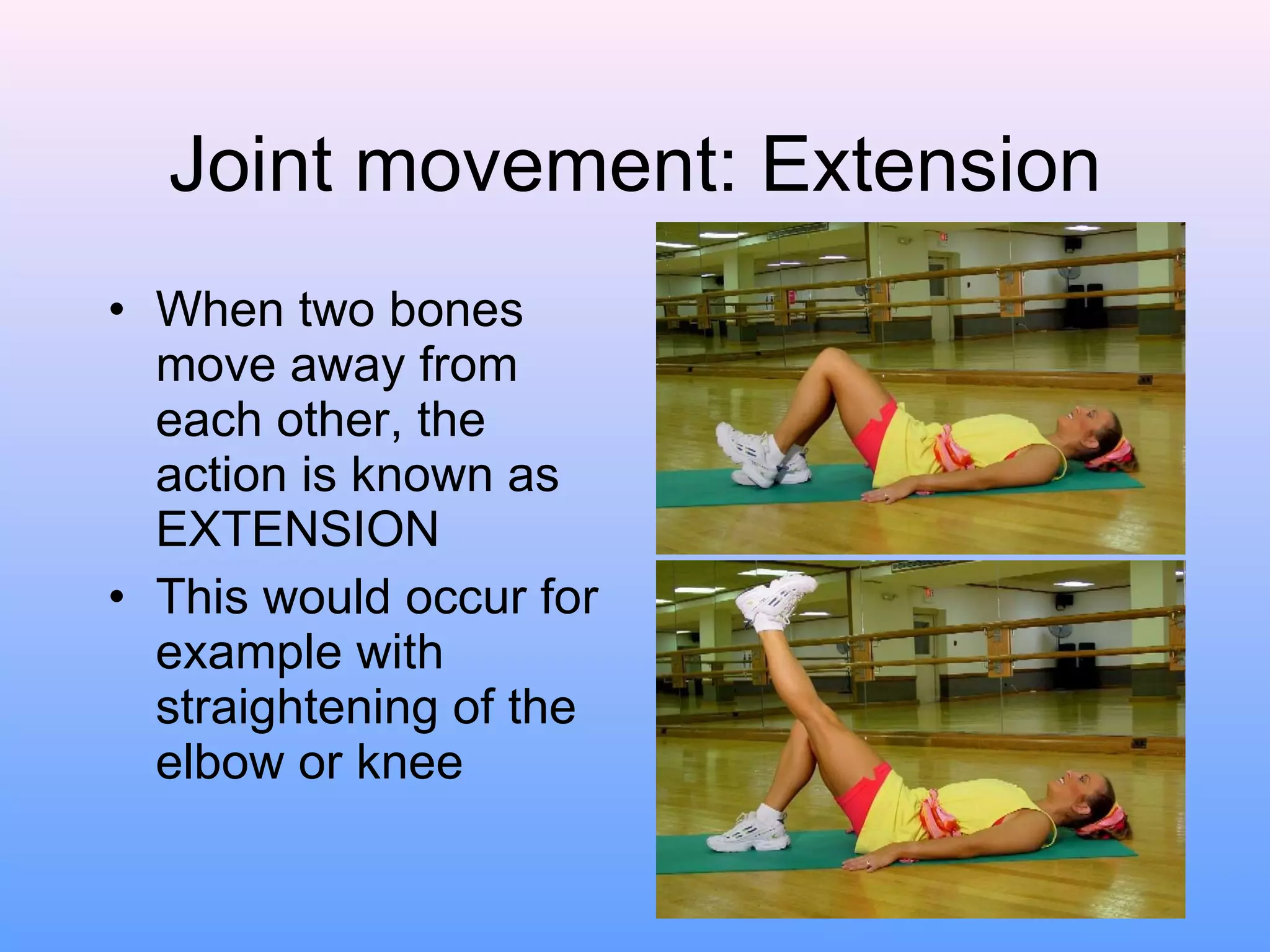 Joint movement: Extension When two bones move away from each other, the action is known as EXTENSION This would occur for example with straightening of the elbow or knee 
