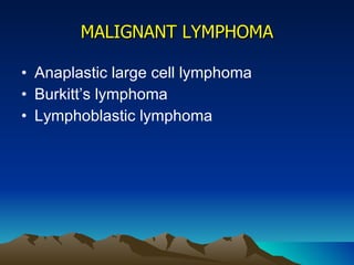 MALIGNANT LYMPHOMA Anaplastic large cell lymphoma Burkitt’s lymphoma Lymphoblastic lymphoma 