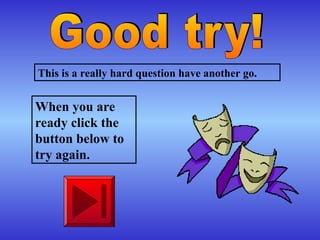 This is a really hard question have another go.
When you are
ready click the
button below to
try again.
 