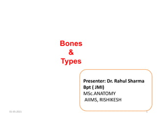 Bones
&
Types
Presenter: Dr. Rahul Sharma
Bpt ( JMI)
MSc.ANATOMY
AIIMS, RISHIKESH
01-05-2021 1
 