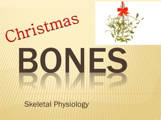 BONES
Skeletal Physiology
 