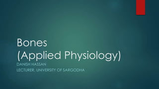 Bones
(Applied Physiology)
DANISH HASSAN
LECTURER, UNIVERSITY OF SARGODHA
 