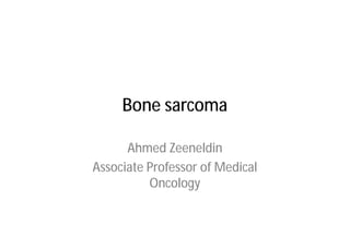 Bone sarcoma

      Ahmed Zeeneldin
Associate Professor of Medical
          Oncology
 