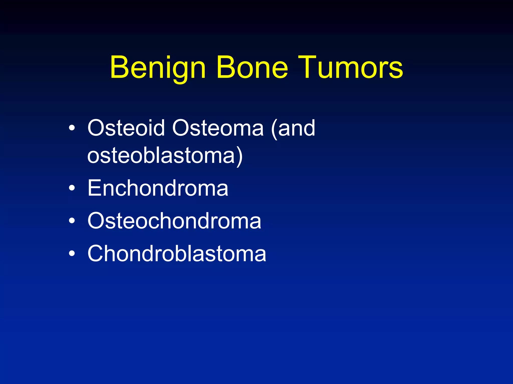 Benign Bone Tumors
• Osteoid Osteoma (and
osteoblastoma)
• Enchondroma
• Osteochondroma
• Chondroblastoma
 
