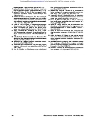 consecutive cases. J Oral Maxilofac Surg l987;45:l 1â€”14.
7. Jackson IT, Adham M, Bite U, et al. Update on cranial bone
grafts in craniofacial surgery. Ann Plast Surg l987;l8:37â€”40.
8. Jackson IT, Helden 0, Marx R. Skull bone grafts in maxil
lofacial and craniofacial surgery. J Oral Maxiiofac Surg
l986;44:949â€”955.
9. BerbbrenA, WeilandAJ, Ostrup LT, et al. Bone scintigraphy
in evaluatingthe viabilityof compositebonegraftsrevascu
larizedby microvascularanastomoses,conventionalautoge
nousbone grafts,and freenon-revascularizedperiostealgrafts.
I BoneJoint Surg l982;64:799â€”809.
10. KUSiakJF, Zins JE, Whitaker LA.The earlyrevascularization
ofmembranousbone.P/as:ReconsirSurg1985;76:510â€”514.
11. Heiple KG, Goldberg VM, Powel AE, et al. Biologyof can
cellousbonegrafts.OrthopClinNorthAm l987;l8:l79â€”185.
12. Dee P. Lambruschi P0, Heibert JM. The use of Tc-99m-
MDP bone scanningin the study of vascularizedbone im
plants: concise communication. J Nuci Med 198122:522-
525.
13. Kelly JF, Cagle JD, Stevenson JS, et al. Technetium-99m
radionucideboneimagingforevaluatingmandibularosseous
allografts.JOralSurg1975;33:l1â€”17.
14. MoskowitzOW, Lukash F. Evaluation ofbone graftviability.
SeminNuciMed1988;28:246â€”254.
15. DzebloNN, Dick HM, Feldman F, et al. Serialbone scanning
in patients with extremity bone grafts [Abstract). J NucI Med
l982;23:P50.
16. Zins JE, WhitakerLA. Membranousversusendochondral
bone: implications for craniofacial reconstruction. Plast Re
constr Surg l983;72:778â€”784.
17. Bergstedt HF, Korlof B, Lind MG, et al. Scintigraphy of
humanautologousribtransplantstoa partiallyresectedman
dible.Scandf PlastReconstrSurg l978;l2:15lâ€”156.
18. Triplett RG, Kelly JF, Mandenhall KG, et al. Quantitative
radionucide imaging for early determination of fate of man
dibular bone grafts.J NudMed 1979;20:297â€”302.
19. FrameJW, EdmondsonHD, O'KaneMM. A radioisotope
studyof the healingmandibularbonegraftin patients.BrJ
Oral Surg l983;2 1:277â€”289.
20. McGeeK, Eberl5, WalkerP, et al. A comparisonof two
dimensional preffitering techniques for single-photon corn
puted tomography (SPED') studies [Abstract). Aust NZ J
Med 1988;18:500.
21. Brown ML, KeyesJW, Leonard PF, et al. Facial bone scan
flingby emissiontomography.J NuclMed l977;l8:l184â€”
1188.
22. Collier BD, Carrera GF, Messer EJ, et al. Internal derange
rnent of the temporornandibular joint: detection by single
photon emission computed tomography. Radiology 1983;
149:557â€”561.
23. Mitnick RI, PostleyJE, EsserPD, et al. Comparison of planar
bone scintigraphy and single-photon computed tomography
(SPECT)in evaluationofpatientswithparanasalsinusdisease
[Abstract].J NuclMed l983;24:P58.
24. Smith JD, Abramson M. Membranous versus endochondral
bone autografts.Arch Otolaryngol l974;99:203â€”205.
36 The Journal of Nuclear Medicine â€¢Vol. 32 â€¢No. 1 â€¢January1991
by on September 21, 2017. For personal use only.jnm.snmjournals.orgDownloaded from
 