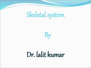 Skeletal system
By
Dr. lalit kumar
 