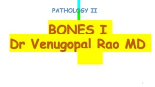 BONES I
Dr Venugopal Rao MD
1
PATHOLOGY II
 