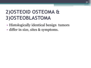 2)OSTEOID OSTEOMA &
3)OSTEOBLASTOMA
• Histologically identical benign tumors
• differ in size, sites & symptoms.
31
 