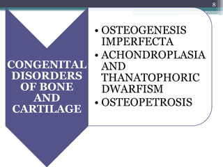 CONGENITAL
DISORDERS
OF BONE
AND
CARTILAGE
• OSTEOGENESIS
IMPERFECTA
• ACHONDROPLASIA
AND
THANATOPHORIC
DWARFISM
• OSTEOPETROSIS
8
 