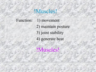 !Muscles!
Function: 1) movement
2) maintain posture
3) joint stability
4) generate heat
!Muscles!
 