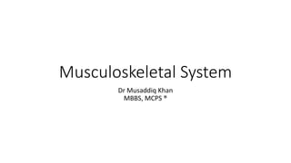 Musculoskeletal System
Dr Musaddiq Khan
MBBS, MCPS ®
 