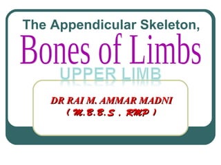 DR RAI M. AMMAR MADNIDR RAI M. AMMAR MADNI
( M.B.B.S , RMP )( M.B.B.S , RMP )
The Appendicular Skeleton,
 