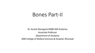 Bones Part-II
Dr. Suresh Managutti MBBS MD Anatomy
Associate Professor
Department of Anatomy
SDM College of Medical Sciences & Hospital, Dharwad
 