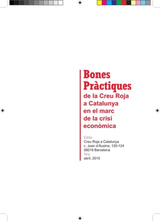 Bones
Pràctiques
de la Creu Roja
a Catalunya
en el marc
de la crisi
econòmica
Edita:
Creu Roja a Catalunya
c. Joan d’Àustria, 120-124
08018 Barcelona
Any:
abril, 2010
 