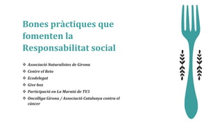 Bones pràctiques que
fomenten la
Responsabilitat social
 Associació Naturalistes de Girona
 Centre el Reto
 Ecodelegat
 Give box
 Participació en La Marató de TV3
 Oncolliga Girona / Associació Catalunya contra el
càncer
 