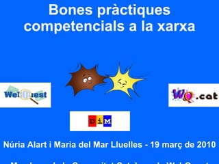 Bones pràctiques competencials a la xarxa Núria Alart i Maria del Mar Lluelles - 19 març de 2010  Membres de la Comunitat Catalana de WebQuest 
