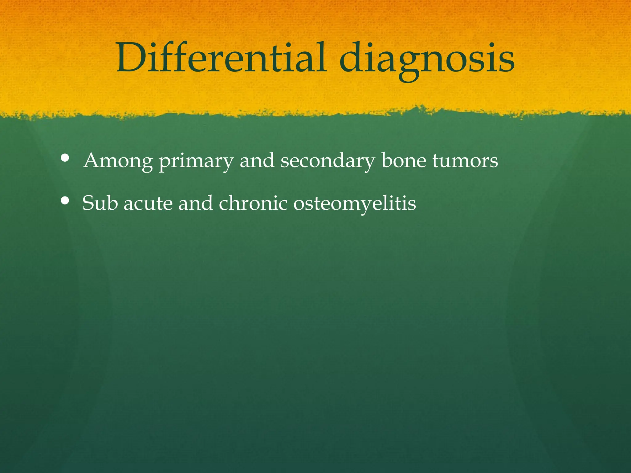 Differential diagnosis
 Among primary and secondary bone tumors
 Sub acute and chronic osteomyelitis
 
