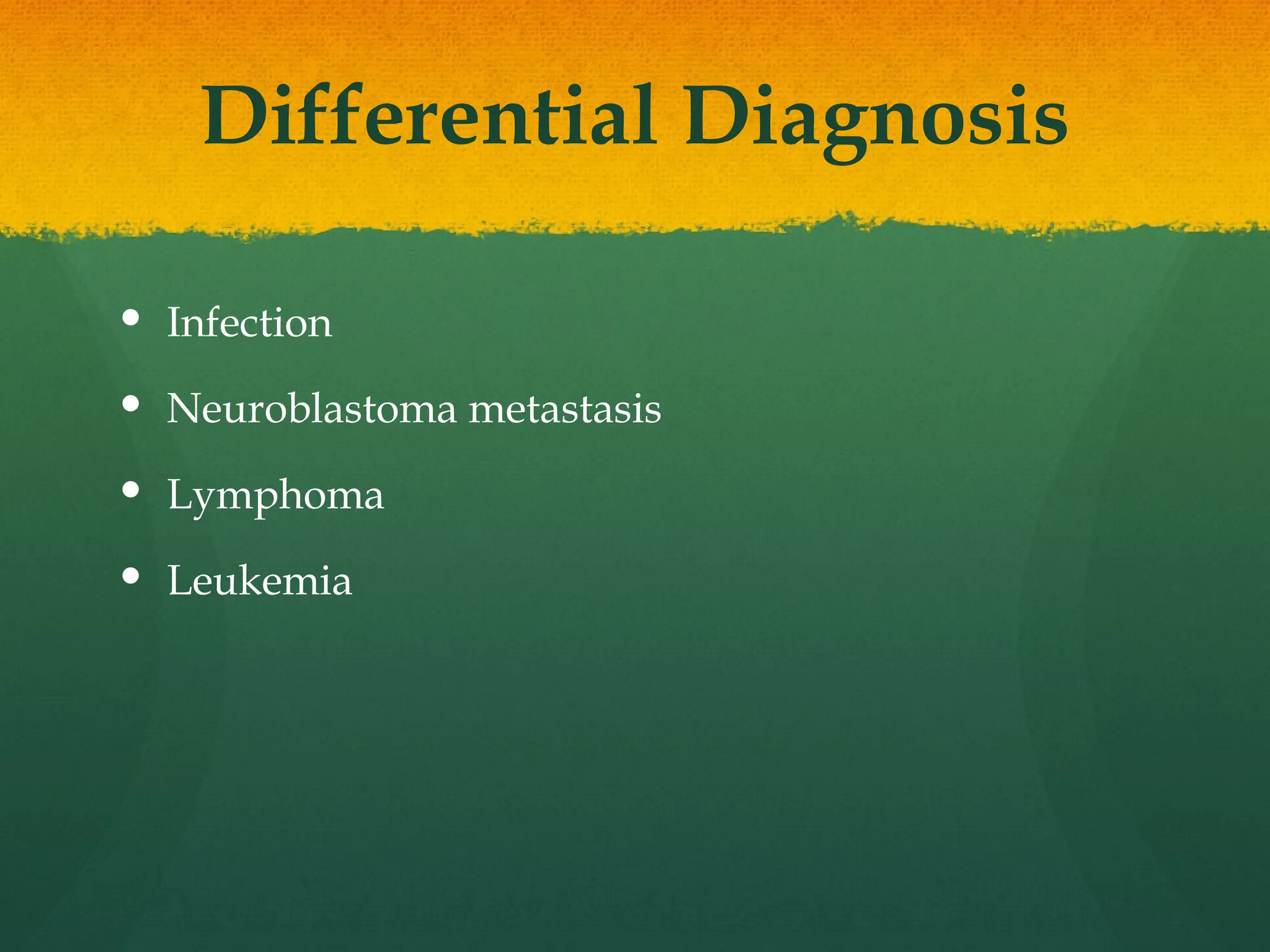 Differential Diagnosis
 Infection
 Neuroblastoma metastasis
 Lymphoma
 Leukemia
 