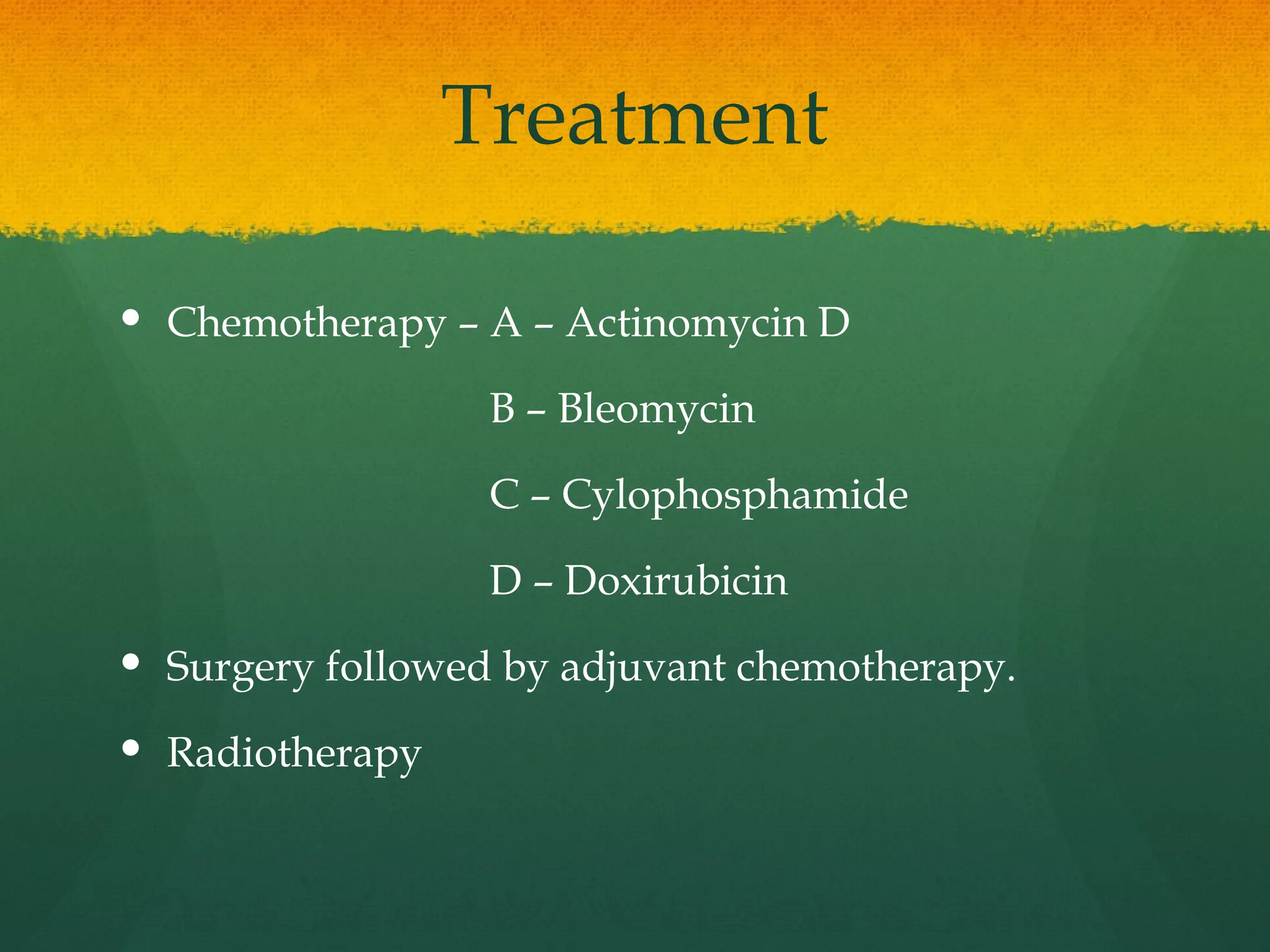 Treatment
 Chemotherapy – A – Actinomycin D
B – Bleomycin
C – Cylophosphamide
D – Doxirubicin
 Surgery followed by adjuvant chemotherapy.
 Radiotherapy
 
