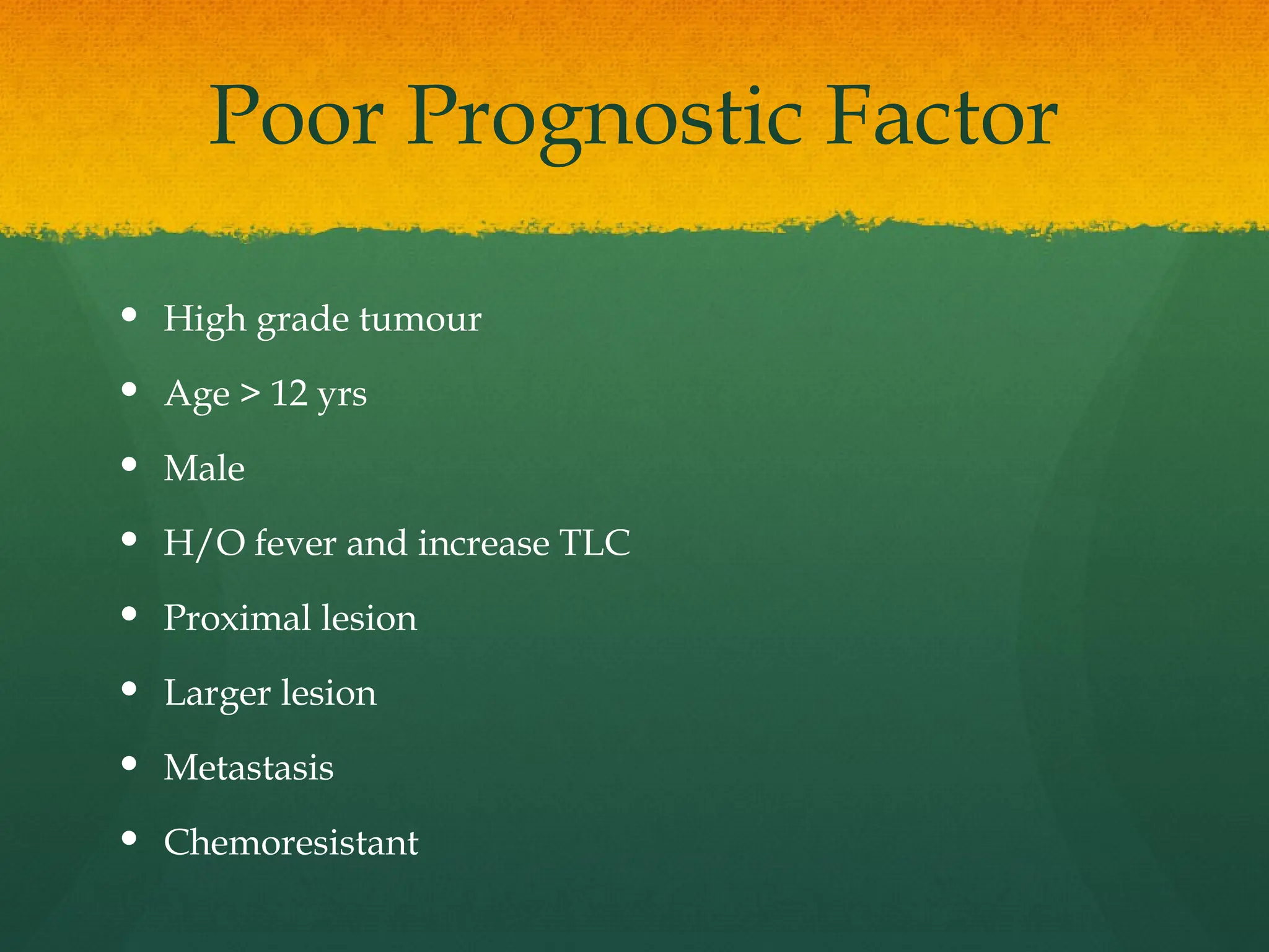 Poor Prognostic Factor
 High grade tumour
 Age > 12 yrs
 Male
 H/O fever and increase TLC
 Proximal lesion
 Larger lesion
 Metastasis
 Chemoresistant
 