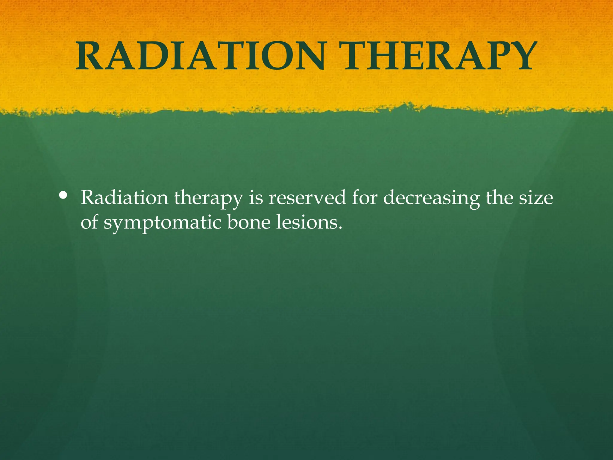RADIATION THERAPY
 Radiation therapy is reserved for decreasing the size
of symptomatic bone lesions.
 