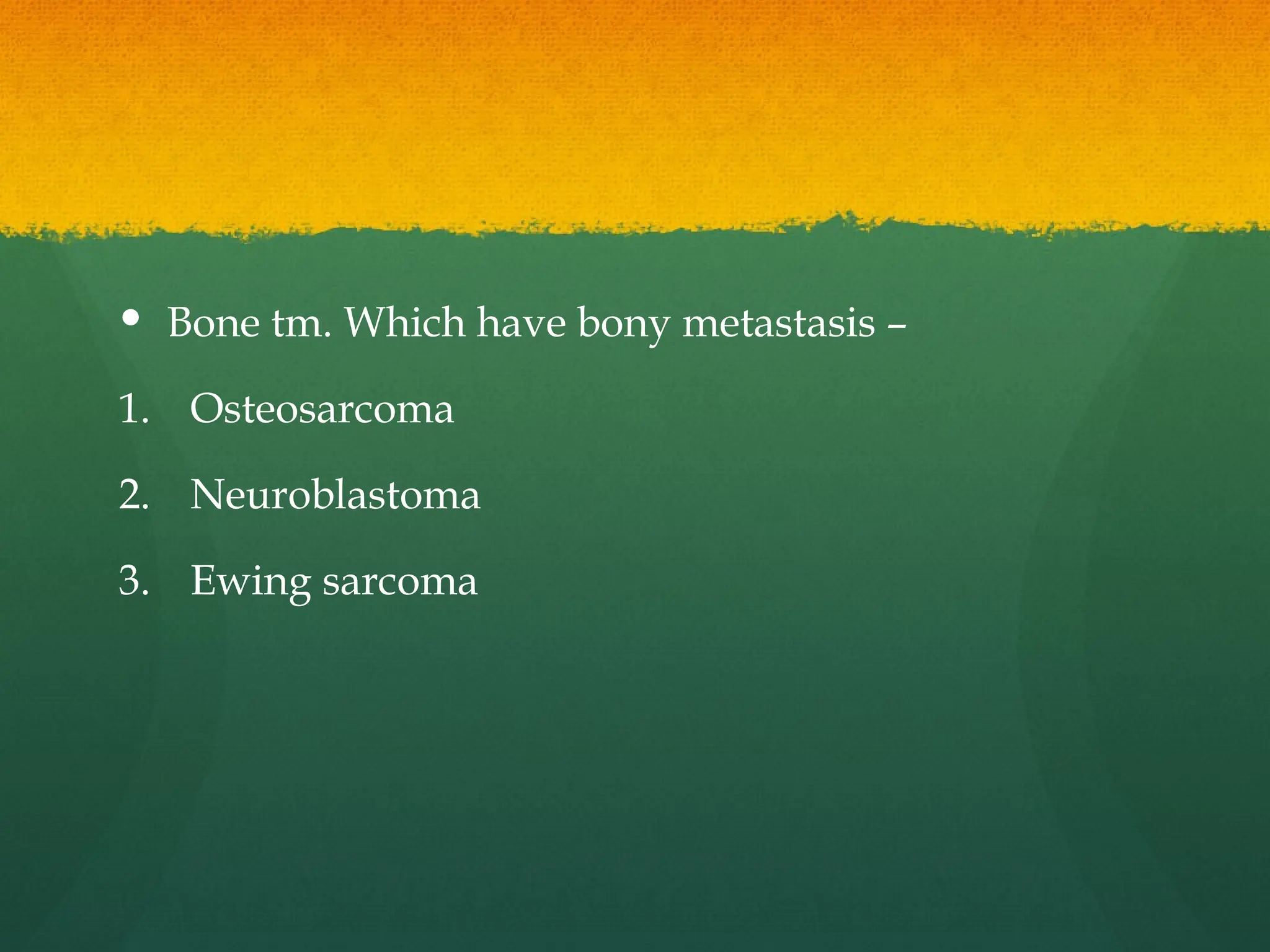  Bone tm. Which have bony metastasis –
1. Osteosarcoma
2. Neuroblastoma
3. Ewing sarcoma
 