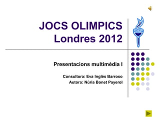 JOCS OLIMPICS
  Londres 2012

  Presentacions multimèdia I

     Consultora: Eva Inglés Barroso
       Autora: Núria Bonet Payerol
 