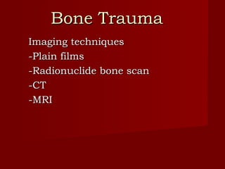 Bone Trauma Imaging techniques -Plain films -Radionuclide bone scan -CT -MRI 