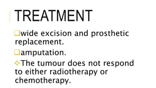 TREATMENT
wide excision and prosthetic
replacement.
amputation.
The tumour does not respond
to either radiotherapy or
chemotherapy.
 