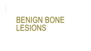 BENIGN BONE
LESIONS
 