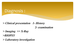 Diagnosis :
> Clinical presentation 1- History
2- examination
> Imaging >> X-Ray
>BIOPSY
> Laboratory investigation
 