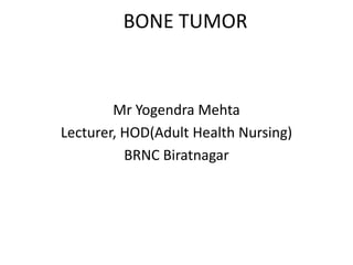 BONE TUMOR
Mr Yogendra Mehta
Lecturer, HOD(Adult Health Nursing)
BRNC Biratnagar
 