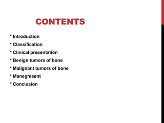 CONTENTS
* Introduction
* Classification
* Clinical presentation
* Benign tumors of bone
* Malignant tumors of bone
* Manegmaent
* Conclusion
 